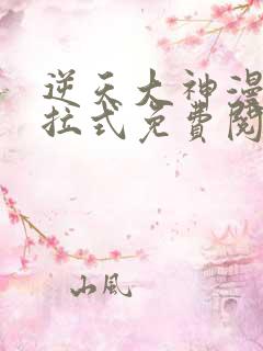 逆天大神漫画下拉式免费阅读