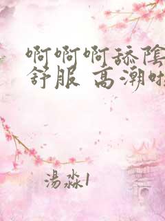 啊啊啊舔阴蒂好舒服 高潮啦