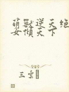 萌兽逆天绝世妖女倾天下