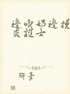 边吃奶边摸下很爽护士