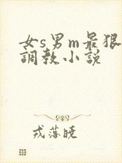 女s男m最狠的调教小说