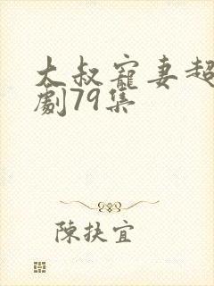 大叔宠妻超甜短剧79集