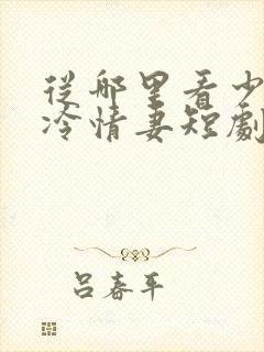 从哪里看少帅的冷情妻短剧