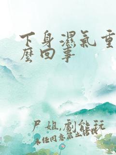 下身湿气重是怎么回事