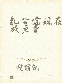 乱公伦媳在线播放免费