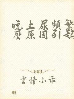 晚上尿频繁是什么原因引起的