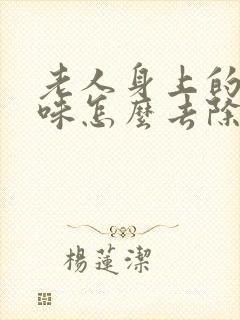 老人身上的老年味怎么去除