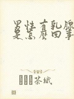 男性有乳腺肿块是怎么回事