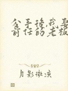 分手后,我娶了前任的老板