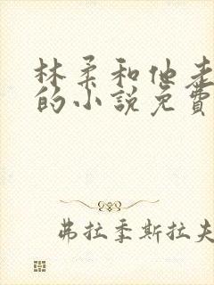 林柔和他老公公的小说免费阅读全文