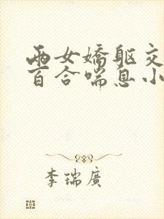 两女娇躯交缠吻百合喘息小说