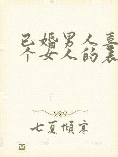 已婚男人喜欢一个女人的表现和举动