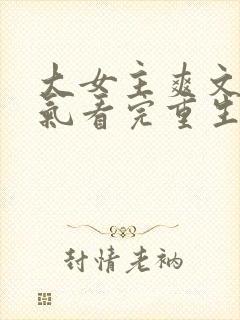 大女主爽文一口气看完重生