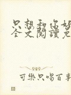 只想和你好好的全文阅读免费