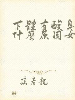 下体有酸臭味是什么原因女