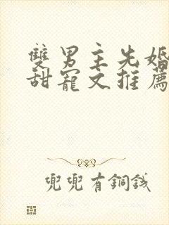 双男主先婚后爱甜宠文推荐