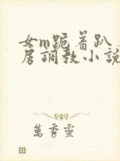 女m跪着趴着刑房调教小说