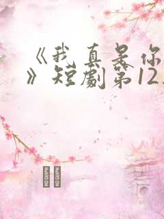 《我真是你亲妈》短剧第12集