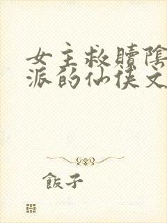 女主救赎阴暗反派的仙侠文