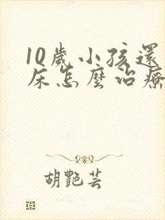 10岁小孩还尿床怎么治疗