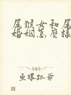 属猴女和属兔的婚姻怎么样