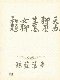 和女生聊天没话题聊怎么办