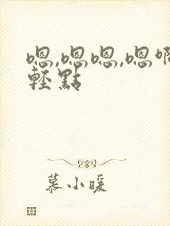 嗯,嗯嗯,嗯啊轻点