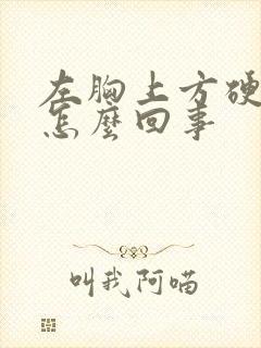 左胸上方硬硬的怎么回事