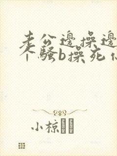 老公边操边骂你个骚b操死你