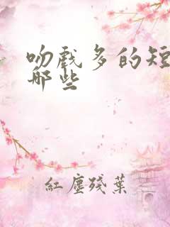 吻戏多的短剧有哪些