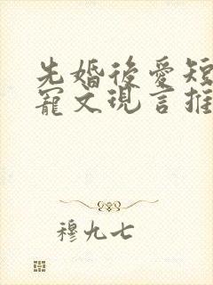 先婚后爱短篇甜宠文现言推荐