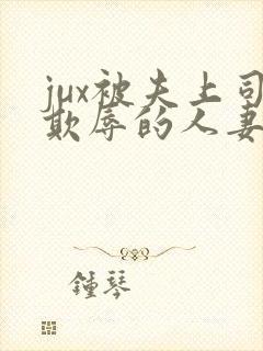 jux被夫上司欺辱的人妻