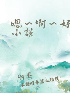 嗯~啊~好爽~小说