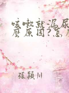 咳嗽就漏尿是什么原因?怎么治疗