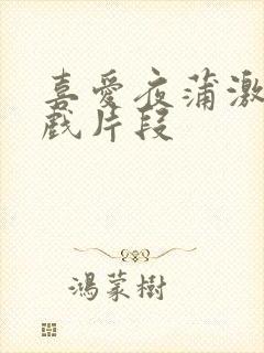 喜爱夜蒲激情床戏片段