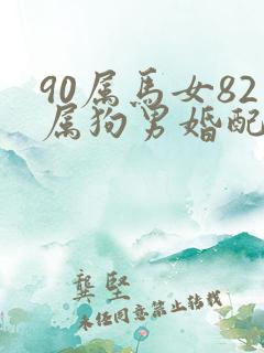 90属马女82属狗男婚配好吗