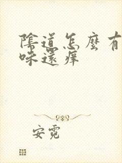 阴道怎么有腥臭味还痒