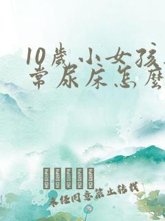 10岁小女孩经常尿床怎么办