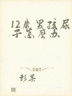 12岁男孩尿裤子怎么办