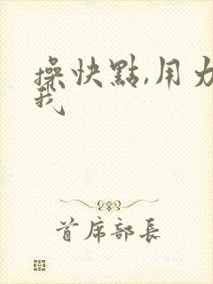 操快点,用力操我