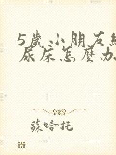 5岁小朋友经常尿床怎么办