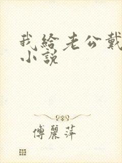 我给老公戴绿帽小说