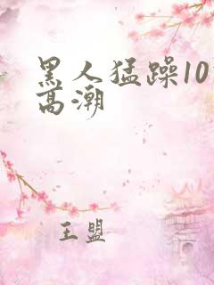 黑人猛躁10次高潮