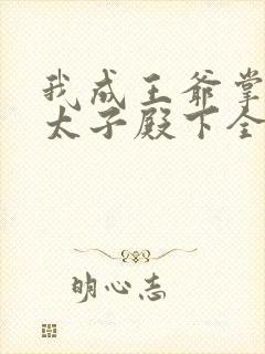 我成王爷掌中娇太子殿下全文免费