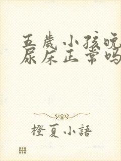 五岁小孩晚上还尿床正常吗