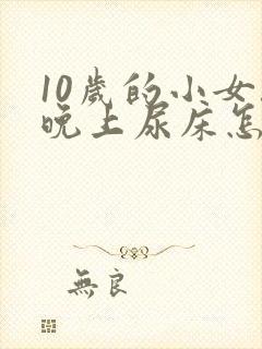 10岁的小女孩晚上尿床怎么办