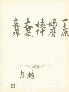 来大姨妈了下面痒是什么原因