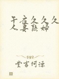 午夜久久久丰满人妻熟妇