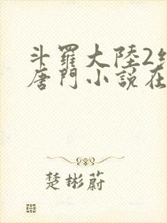 斗罗大陆2绝世唐门小说在线阅读全文免费