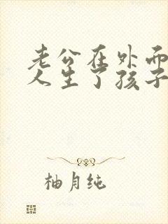 老公在外面有女人生了孩子我该怎么办